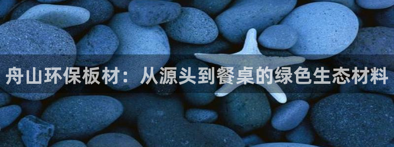 沐鸣2代理注册开户：舟山环保板材：从源头到餐桌的绿色生态材料