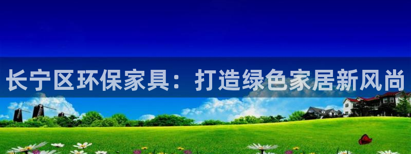 沐鸣2官网登陆：长宁区环保家具：打造绿色家居新风尚