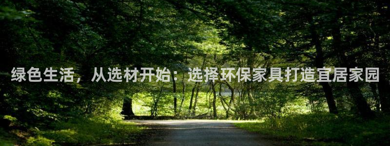 沐鸣2平台代理怎么赚钱的：绿色生活，从选材开始：选择环保家具