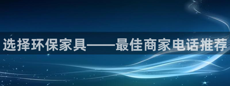 沐鸣2平台注册：选择环保家具——最佳商家电话推荐