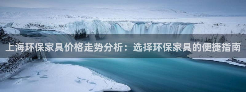 沐鸣2注册登陆：上海环保家具价格走势分析：选择环保家具的便捷