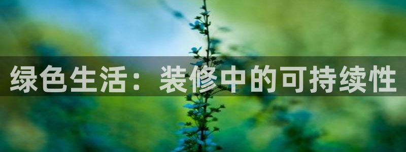 沐鸣2平台线路测试：绿色生活：装修中的可持续性
