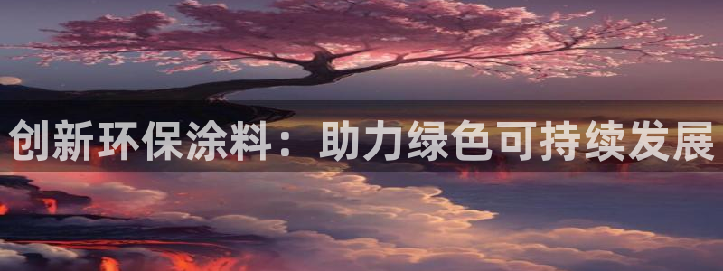 沐鸣2网址官网：创新环保涂料：助力绿色可持续发展