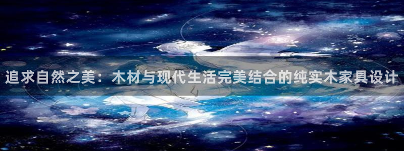 沐鸣2平台靠谱吗：追求自然之美：木材与现代生活完美结合的纯实