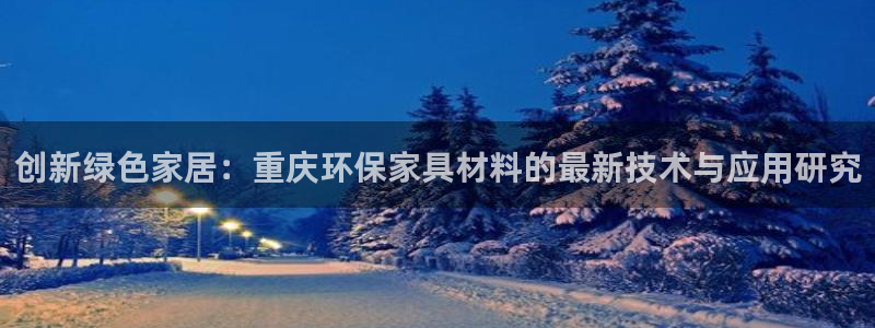 沐鸣2线路测速登录中心：创新绿色家居：重庆环保家具材料的最新