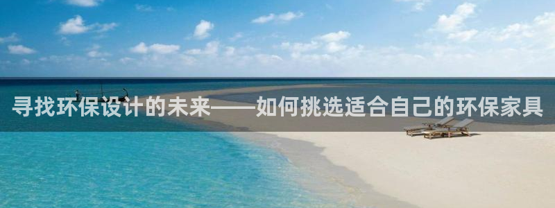 沐鸣2平台服务中心电话号码：寻找环保设计的未来——如何挑选适