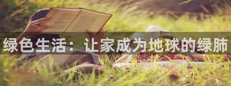 沐鸣2开户app下载：绿色生活：让家成为地球的绿肺