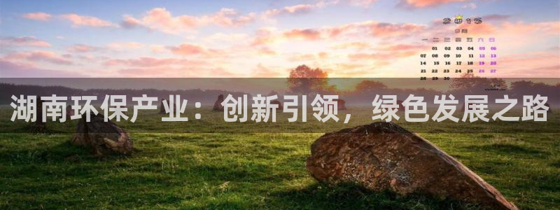 沐鸣2平台手机登录：湖南环保产业：创新引领，绿色发展之路