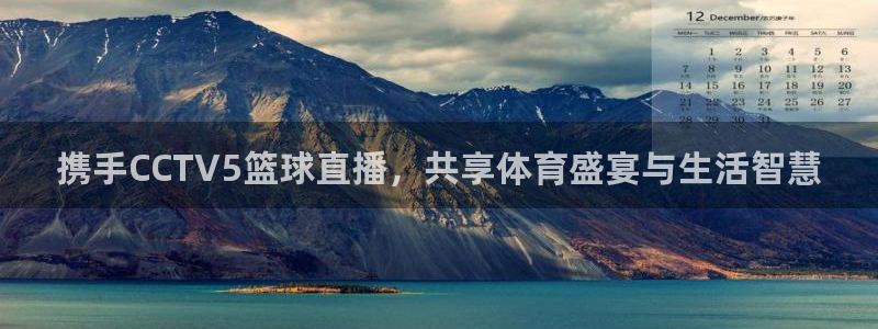 鲸鱼体育tv.点击查看进入.top：携手CCTV5篮球直播，共享体育盛宴与生活智慧