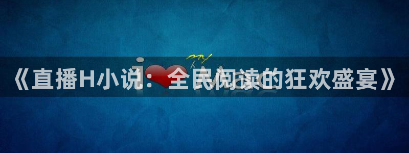 鲸鱼体育直播下载最新版：《直播H小说：全民阅读的狂欢盛宴》