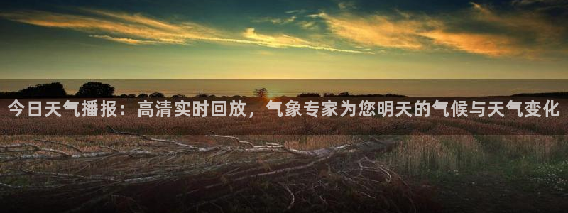 鲸鱼直播官网：今日天气播报：高清实时回放，气象专家为您明天的气候与天气变化