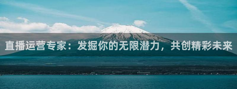 鲸鱼体育直播官网：直播运营专家：发掘你的无限潜力，共创精彩未来