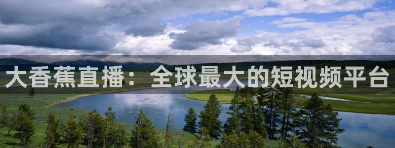 鲸鱼体育直播下载最新版：大香蕉直播：全球最大的短视频平台